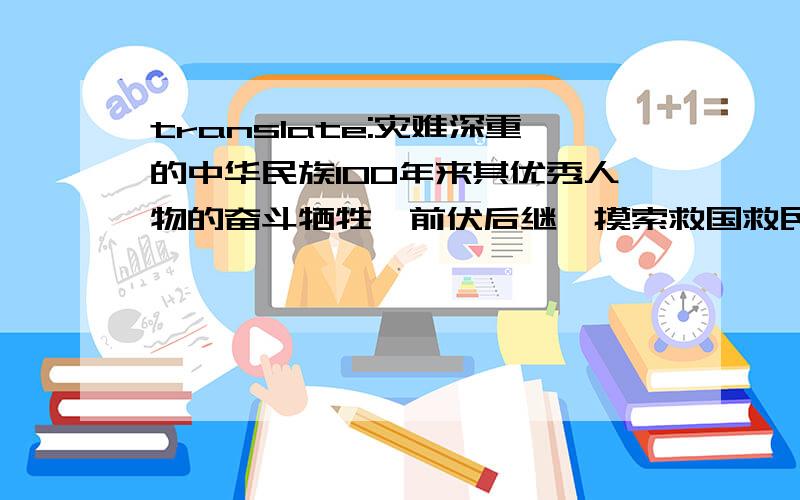 translate:灾难深重的中华民族100年来其优秀人物的奋斗牺牲,前伏后继、摸索救国救民的真理是可歌可泣的.