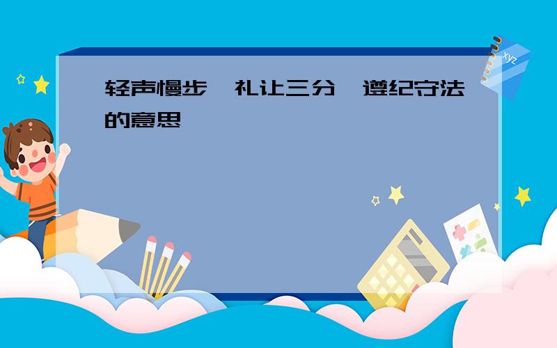 轻声慢步、礼让三分、遵纪守法的意思