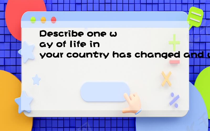 Describe one way of life in your country has changed and why itis beneficial?ps:除了internet,不想写这个