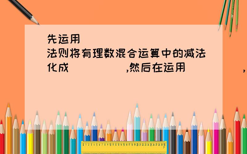 先运用___________法则将有理数混合运算中的减法化成_____,然后在运用_____,_____和进行简便计算.