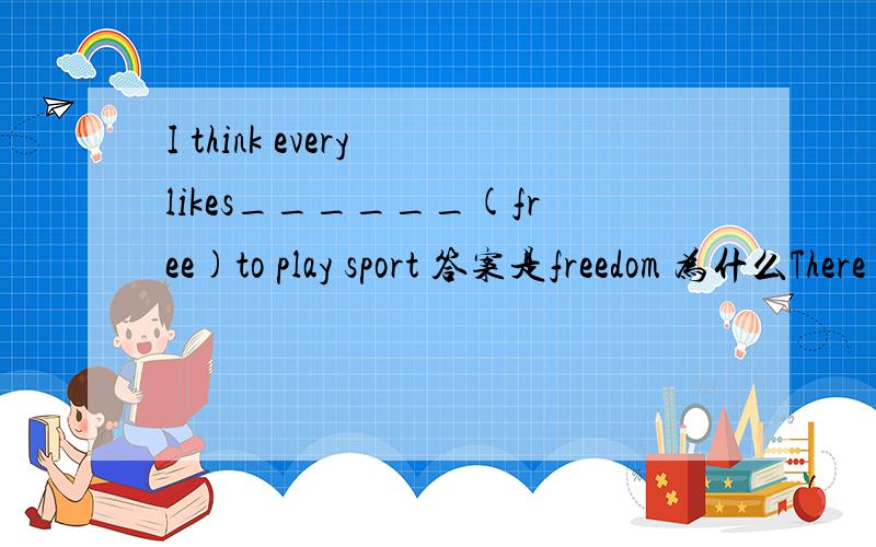 I think every likes______(free)to play sport 答案是freedom 为什么There will be fewer people ______(use)cars in the future.use 为什么He gave me a _______(casually)answer.答案是casually 为什么