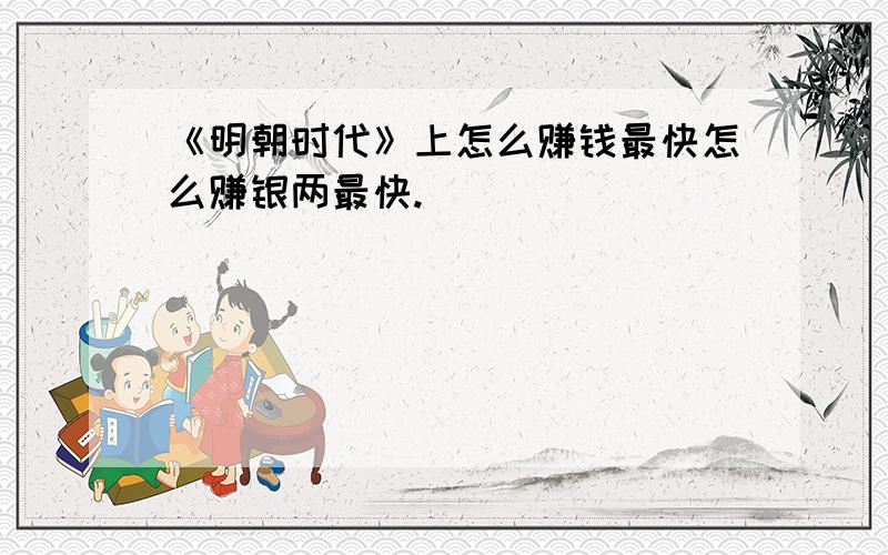 《明朝时代》上怎么赚钱最快怎么赚银两最快.