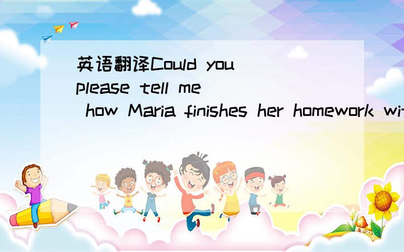 英语翻译Could you please tell me how Maria finishes her homework without any help every day?She said she would not argue with her parents anymore.求详解