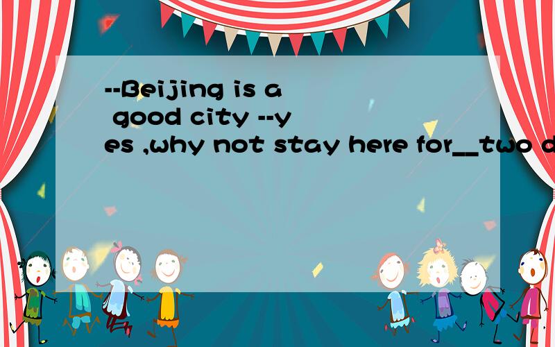 --Beijing is a good city --yes ,why not stay here for__two days?A.other B.the other C.another D.others