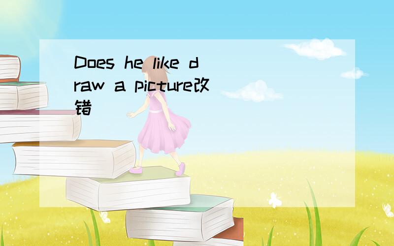 Does he like draw a picture改错