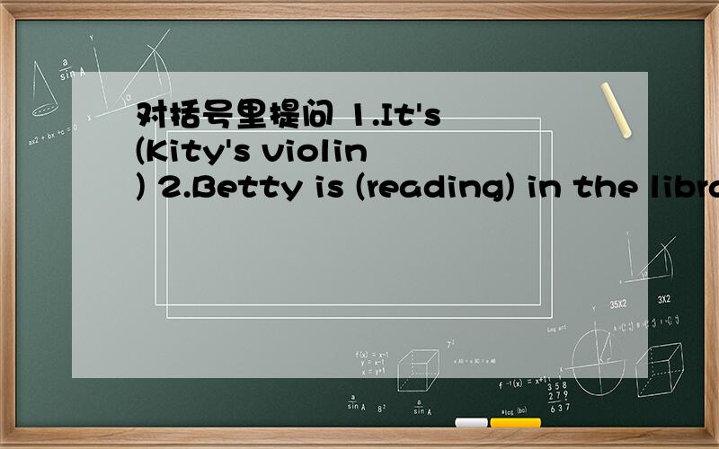 对括号里提问 1.It's (Kity's violin) 2.Betty is (reading) in the library.3.Those are (Danny's sketchbooks).4.My aunt can play (the piano).阅读，选择Many children like to__because there are many interesting programs on TV.___they don't know