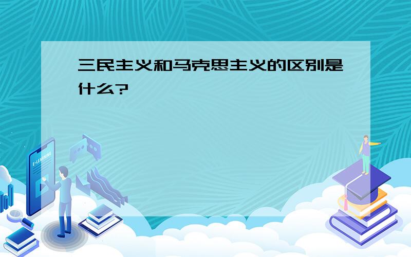 三民主义和马克思主义的区别是什么?