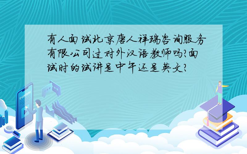 有人面试北京唐人祥瑞咨询服务有限公司过对外汉语教师吗?面试时的试讲是中午还是英文?