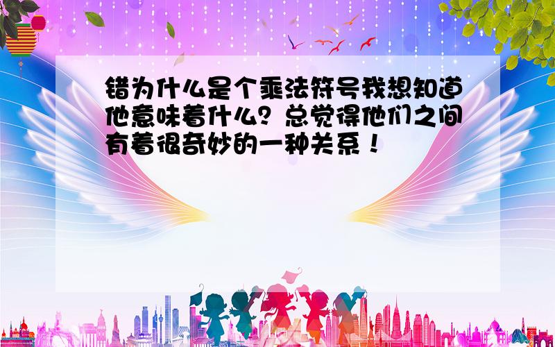 错为什么是个乘法符号我想知道他意味着什么？总觉得他们之间有着很奇妙的一种关系！