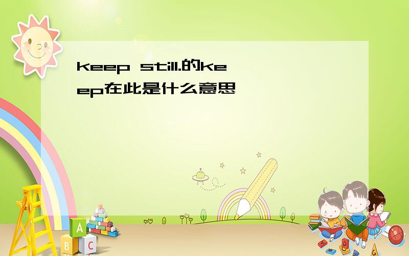 keep still.的keep在此是什么意思