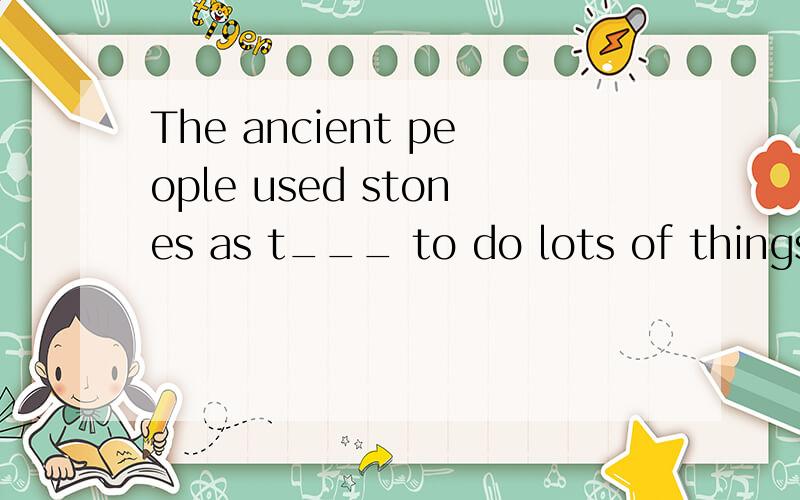 The ancient people used stones as t___ to do lots of things.