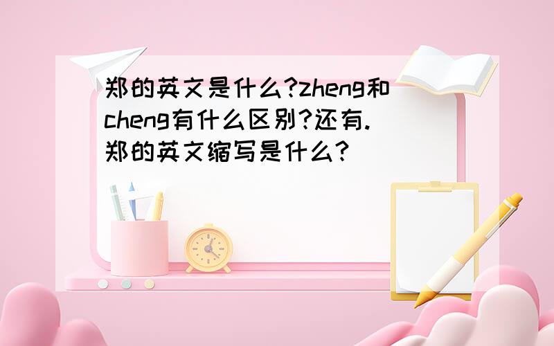 郑的英文是什么?zheng和cheng有什么区别?还有.郑的英文缩写是什么?