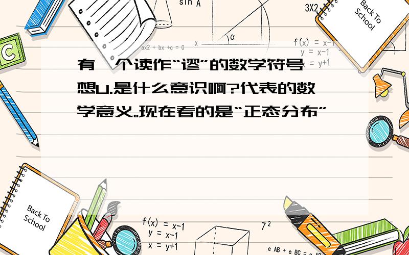 有一个读作“谬”的数学符号,想U.是什么意识啊?代表的数学意义。现在看的是“正态分布”