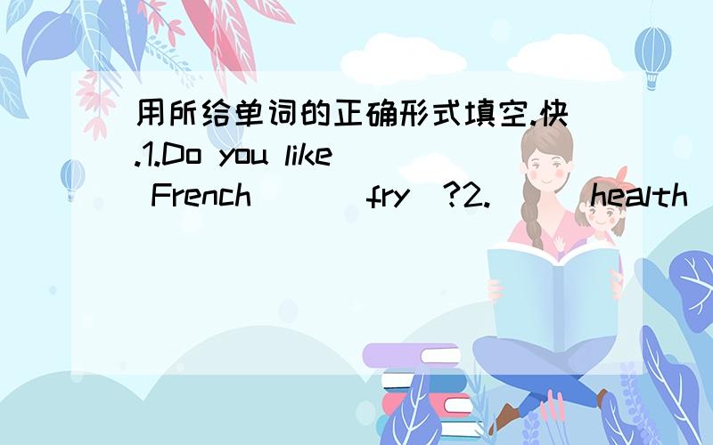 用所给单词的正确形式填空.快.1.Do you like French （）[fry]?2.（）[health] food is important.3.Lots of children like （）[play] football .4.Chicken （）[be] very delicious.