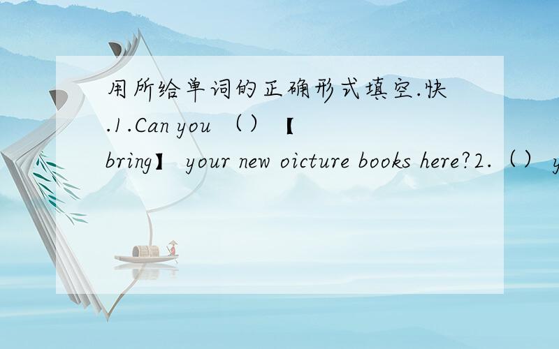 用所给单词的正确形式填空.快.1.Can you （）【bring】 your new oicture books here?2.（） your friend （）【like】 sportswear?