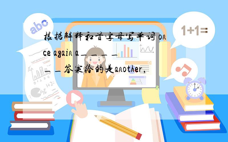 根据解释和首字母写单词 once again a______答案给的是another，