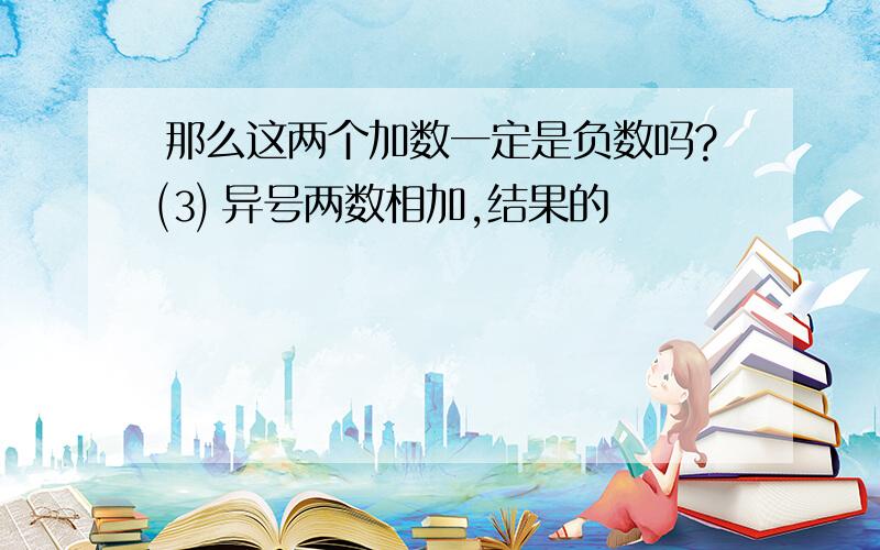 那么这两个加数一定是负数吗?⑶ 异号两数相加,结果的