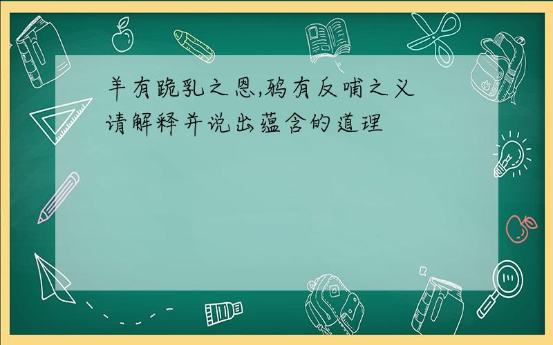 羊有跪乳之恩,鸦有反哺之义 请解释并说出蕴含的道理