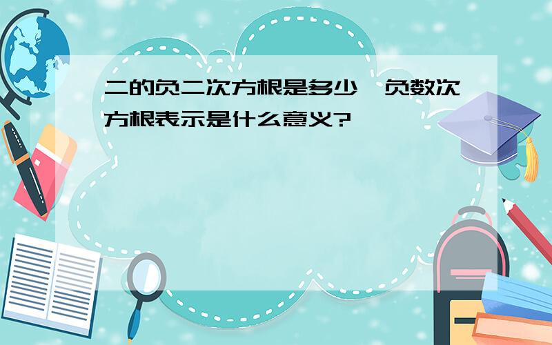 二的负二次方根是多少,负数次方根表示是什么意义?