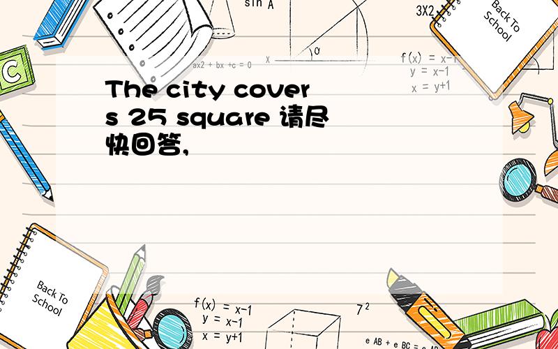 The city covers 25 square 请尽快回答,