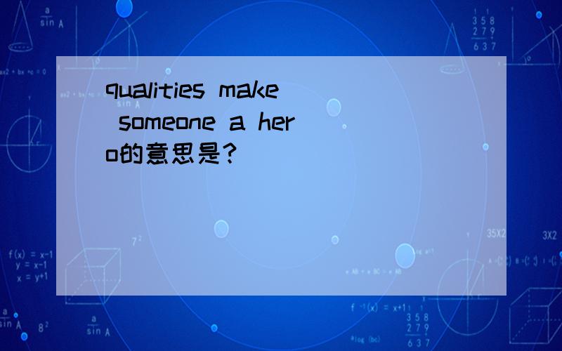 qualities make someone a hero的意思是?