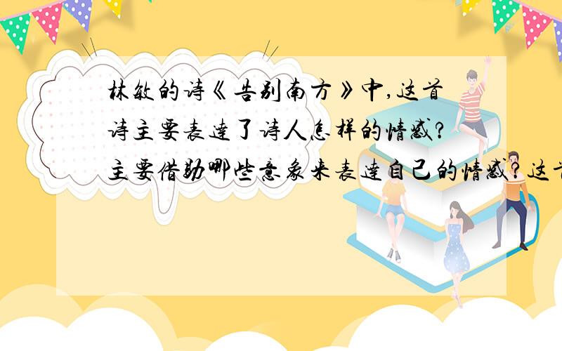 林敏的诗《告别南方》中,这首诗主要表达了诗人怎样的情感?主要借助哪些意象来表达自己的情感?这首诗具有强烈的画面感,南方与北方画面的色彩各不相同,不同的在哪里呢?诗的内容是通过