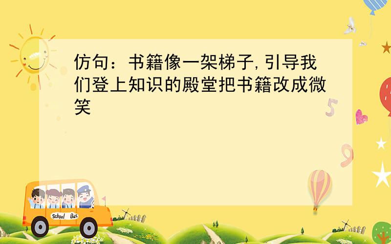 仿句：书籍像一架梯子,引导我们登上知识的殿堂把书籍改成微笑