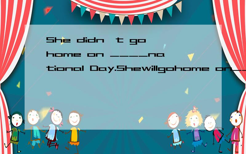She didn't go home on ____national Day.Shewillgohome on___Mid-Autumn Festival.A.the;the B.a;a C./;the D./;/