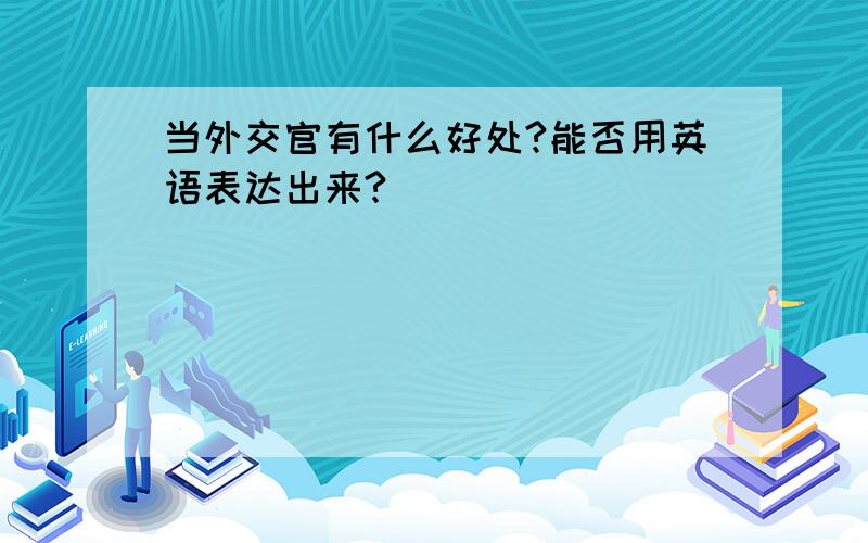 当外交官有什么好处?能否用英语表达出来?