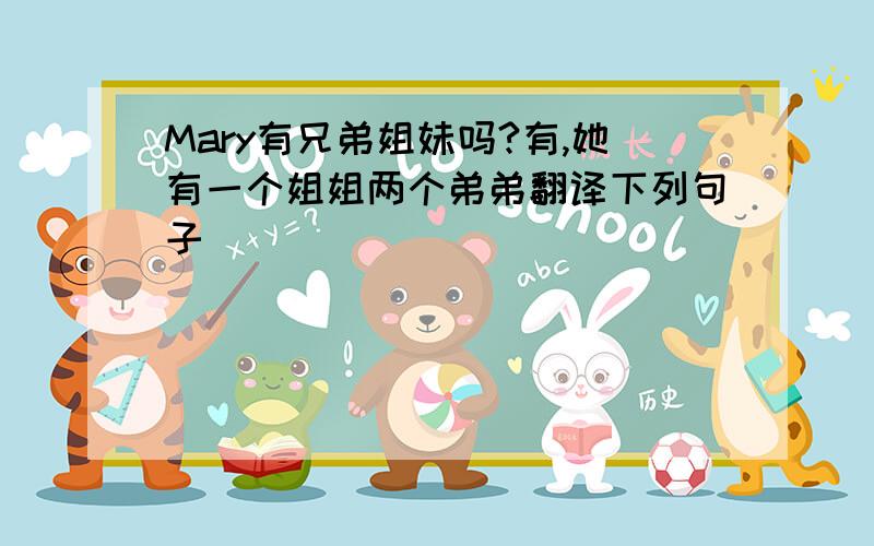 Mary有兄弟姐妹吗?有,她有一个姐姐两个弟弟翻译下列句子