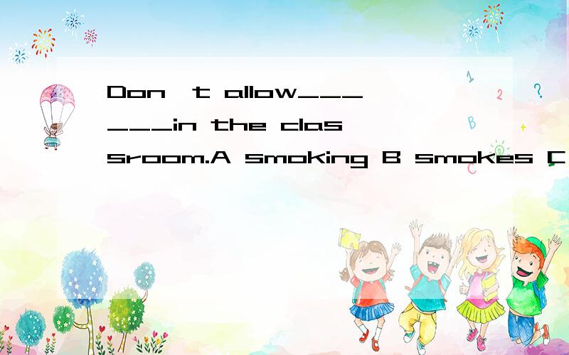 Don't allow______in the classroom.A smoking B smokes C to smoke D smoked