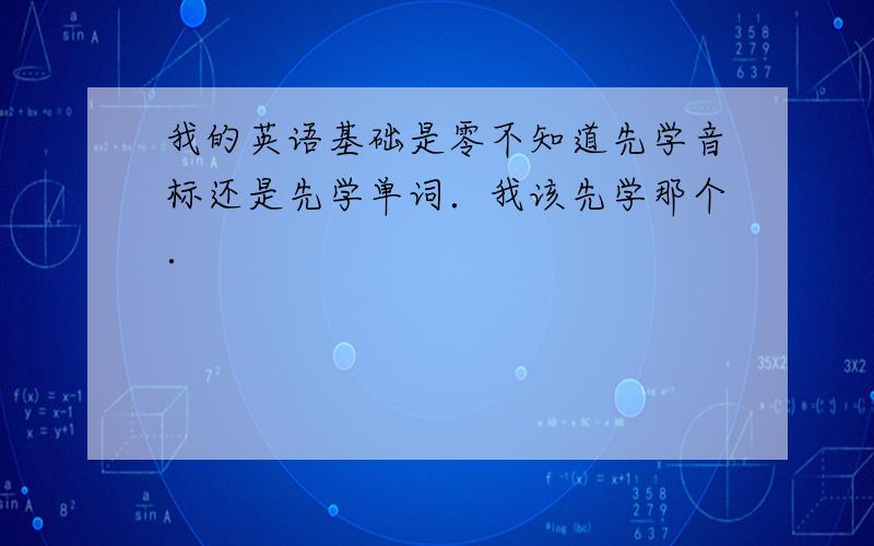 我的英语基础是零不知道先学音标还是先学单词．我该先学那个．