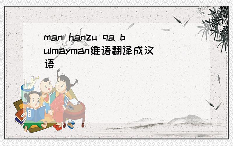 man hanzu qa bulmayman维语翻译成汉语