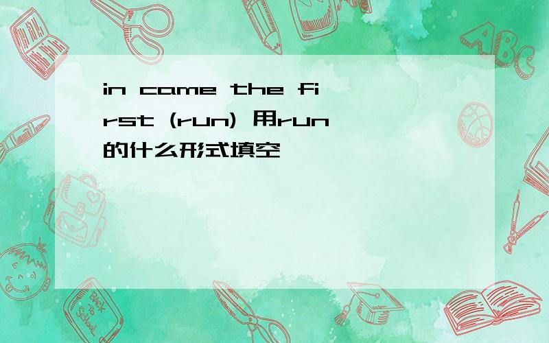 in came the first (run) 用run的什么形式填空