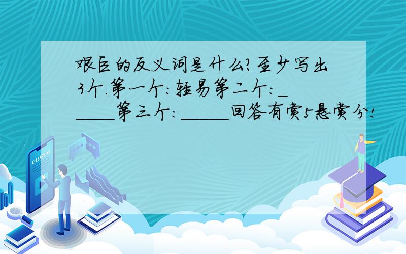 艰巨的反义词是什么?至少写出3个.第一个：轻易第二个：_____第三个：_____回答有赏5悬赏分!