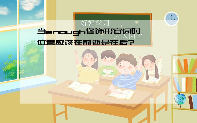 当enough修饰形容词时,位置应该在前还是在后?