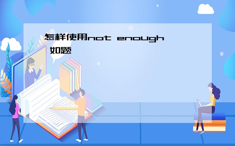 怎样使用not enough 如题