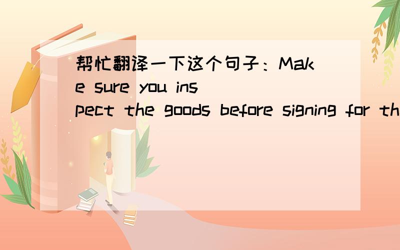 帮忙翻译一下这个句子：Make sure you inspect the goods before signing for them.这里的sign怎么解释?