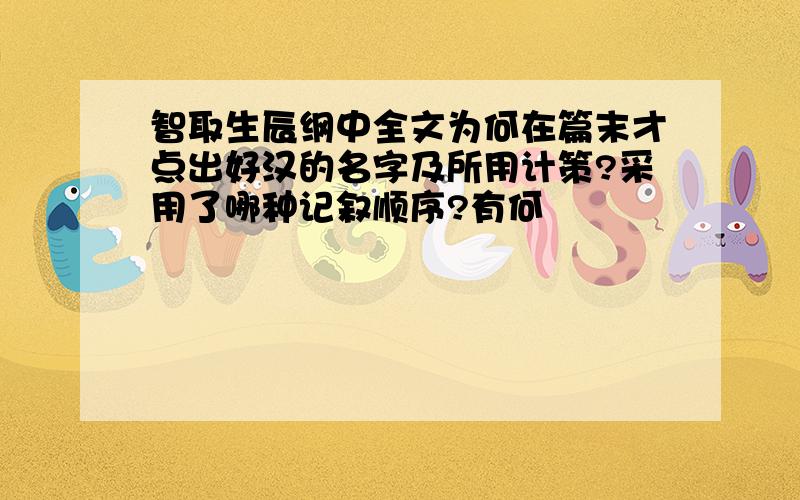 智取生辰纲中全文为何在篇末才点出好汉的名字及所用计策?采用了哪种记叙顺序?有何