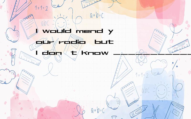 I would mend your radio,but I don't know ____________.A.how B.to C.how to D.to how选哪个?为什么?