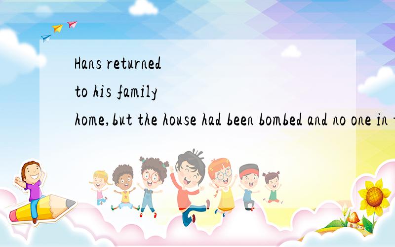 Hans returned to his family home,but the house had been bombed and no one in the neighbourhood knew what had become of the inhabitants.what had become of the inhabitants 这里看不懂,特别是 become of