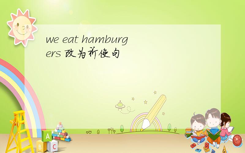 we eat hamburgers 改为祈使句