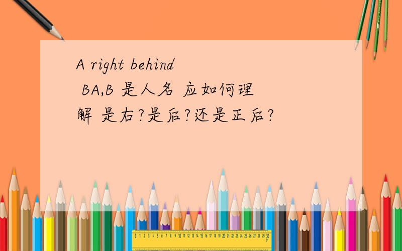 A right behind BA,B 是人名 应如何理解 是右?是后?还是正后?