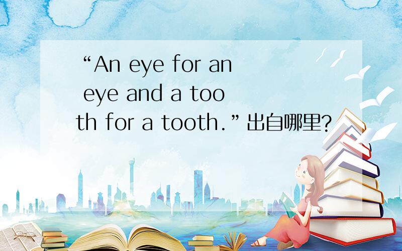 “An eye for an eye and a tooth for a tooth.”出自哪里?