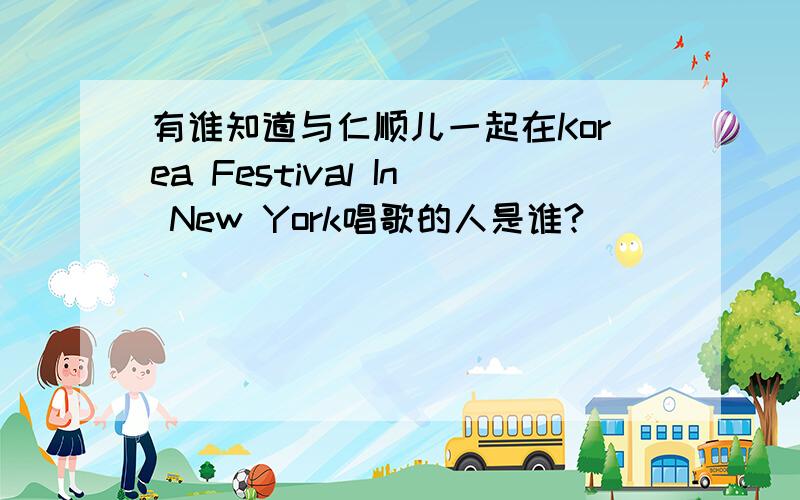 有谁知道与仁顺儿一起在Korea Festival In New York唱歌的人是谁?