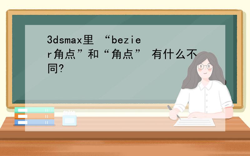 3dsmax里 “bezier角点”和“角点” 有什么不同?