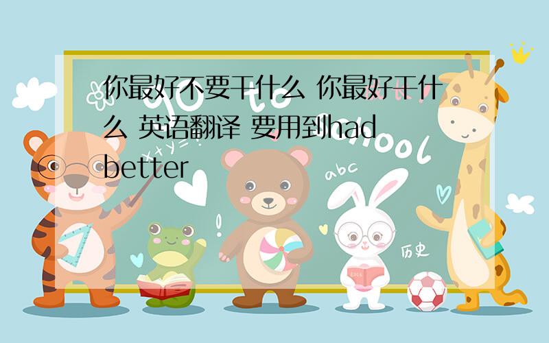 你最好不要干什么 你最好干什么 英语翻译 要用到had better