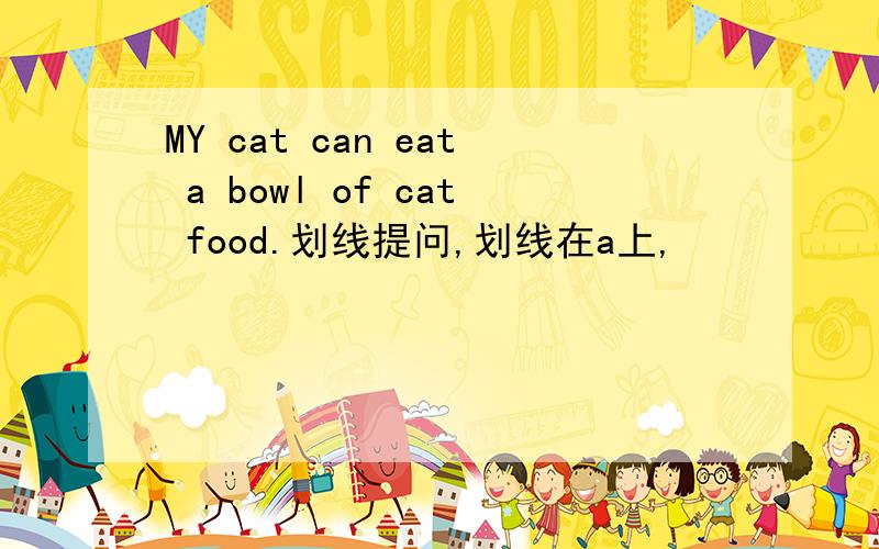 MY cat can eat a bowl of cat food.划线提问,划线在a上,