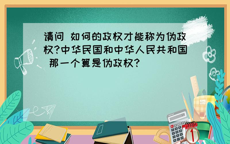 请问 如何的政权才能称为伪政权?中华民国和中华人民共和国 那一个算是伪政权?