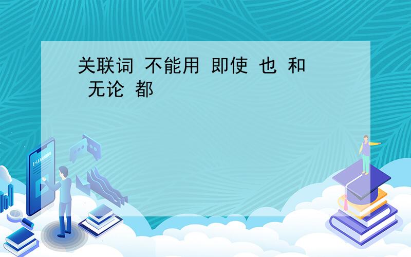 关联词 不能用 即使 也 和 无论 都